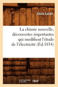 bokomslag La Chimie Nouvelle, Dcouvertes Importantes Qui Modifient l'tude de l'lectricit (d.1854)