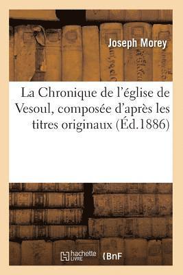 La Chronique de l'glise de Vesoul, Compose d'Aprs Les Titres Originaux, (d.1886) 1