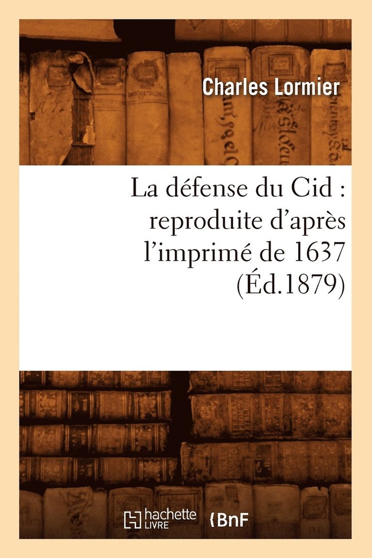 La Dfense Du Cid: Reproduite d'Aprs l'Imprim de 1637, (d.1879) 1