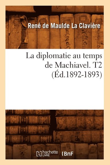 Jean de Roye - La Diplomatie Au Temps de Machiavel. T2 (Éd.1892-1893), Häftad