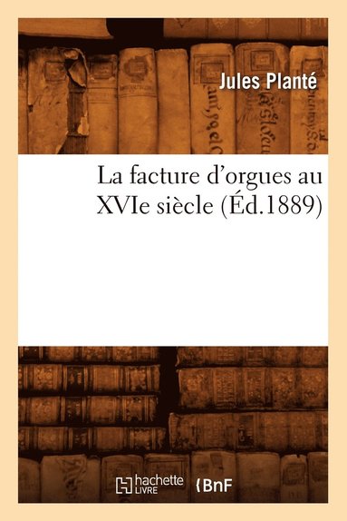 bokomslag La Facture d'Orgues Au Xvie Siècle (Éd.1889)