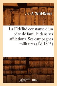 bokomslag La Fidelite Constante d'Un Pere de Famille Dans Ses Afflictions. Ses Campagnes Militaires, (Ed.1843)