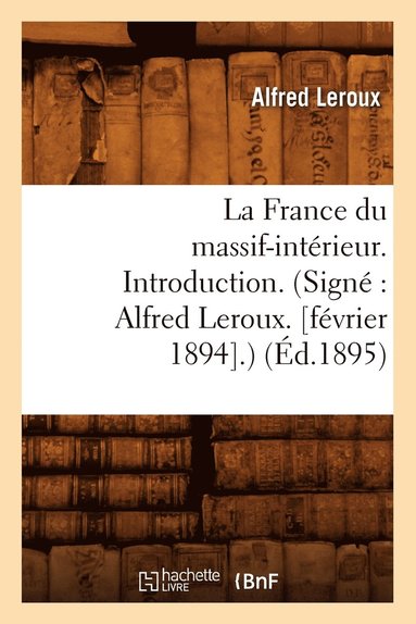 bokomslag La France Du Massif-Intérieur. Introduction. (Signé Alfred Leroux. [Février 1894].) (Éd.1895)