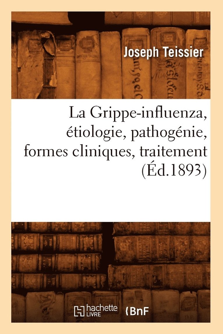 La Grippe-Influenza, tiologie, Pathognie, Formes Cliniques, Traitement, (d.1893) 1