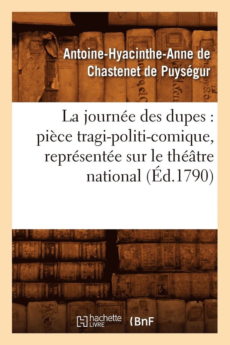 La Journee Des Dupes: Piece Tragi-Politi-Comique, Representee Sur Le Theatre National (Ed.1790) 1