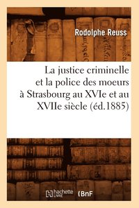 bokomslag La Justice Criminelle Et La Police Des Moeurs  Strasbourg Au Xvie Et Au Xviie Sicle (d.1885)