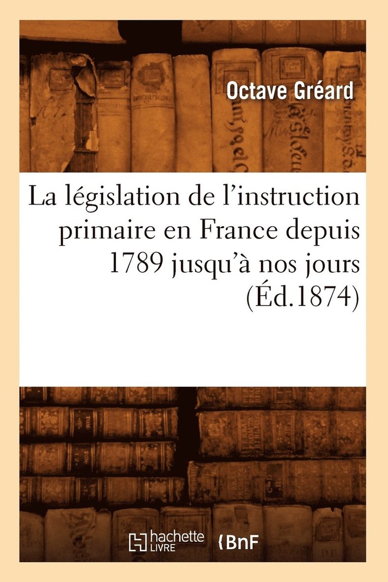La Lgislation de l'Instruction Primaire En France Depuis 1789 Jusqu' Nos Jours (d.1874) 1