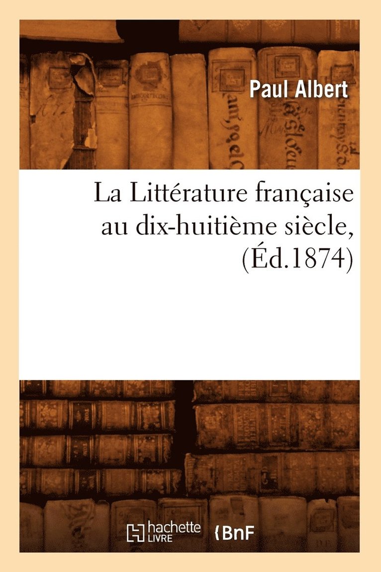 La Littrature Franaise Au Dix-Huitime Sicle, (d.1874) 1