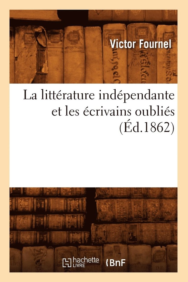 La Littrature Indpendante Et Les crivains Oublis (d.1862) 1