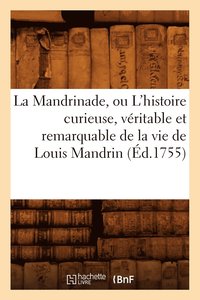 bokomslag La Mandrinade, Ou l'Histoire Curieuse, Veritable Et Remarquable de la Vie de Louis Mandrin (Ed.1755)