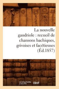bokomslag La Nouvelle Gaudriole: Recueil de Chansons Bachiques, Grivoises Et Facetieuses (Ed.1857)