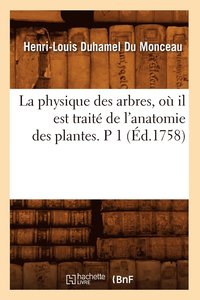 bokomslag La Physique Des Arbres, Où Il Est Traité de l'Anatomie Des Plantes. P 1 (Éd.1758)
