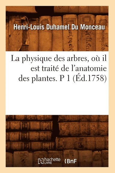 bokomslag La Physique Des Arbres, Où Il Est Traité de l'Anatomie Des Plantes. P 1 (Éd.1758)