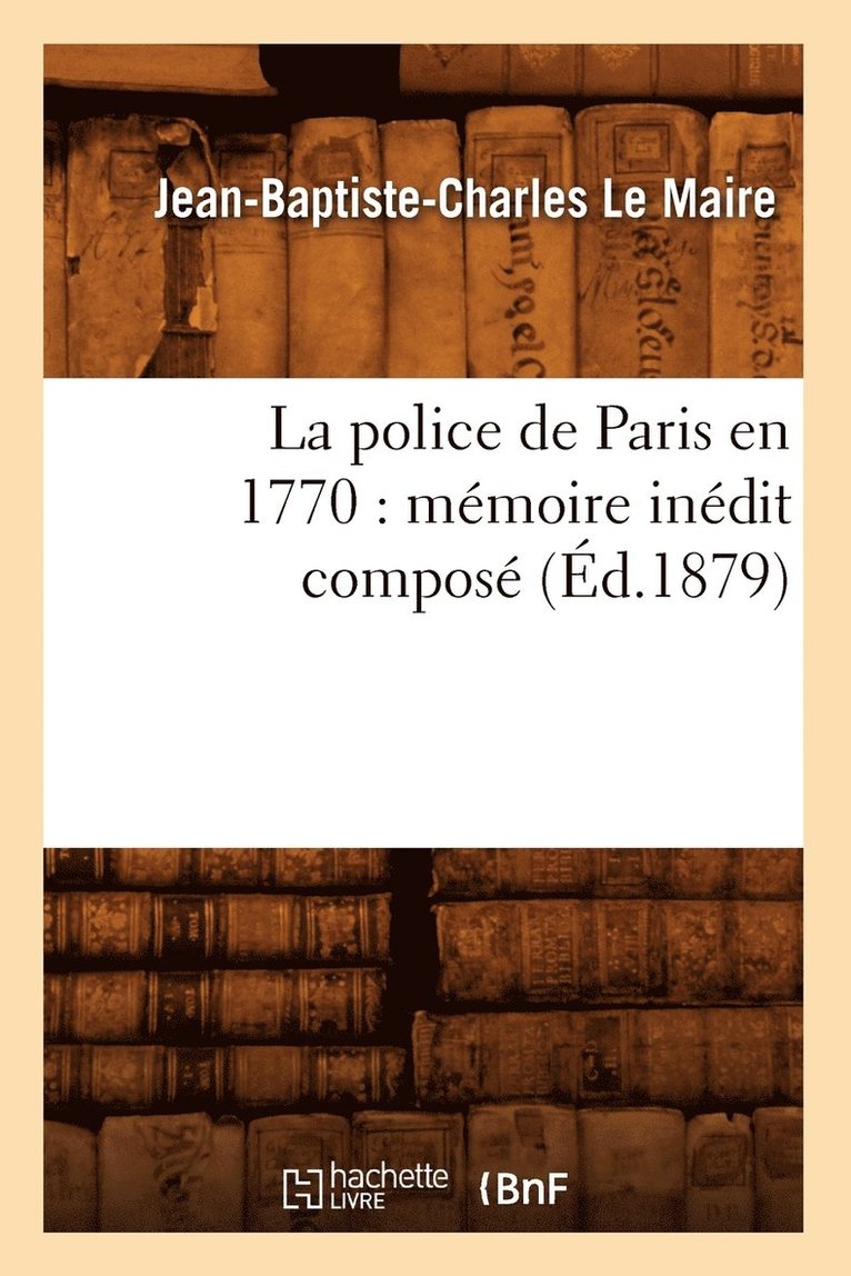 Jean-Baptiste-Charles Le Maire, LE MAIRE J B C, Le Maire J B C - Police de Paris En 1770: Mémoire Inédit Composé (Éd.1879), Häftad