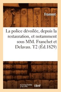 bokomslag La Police Devoilee, Depuis La Restauration, Et Notamment Sous MM. Franchet Et Delavau. T2 (Ed.1829)