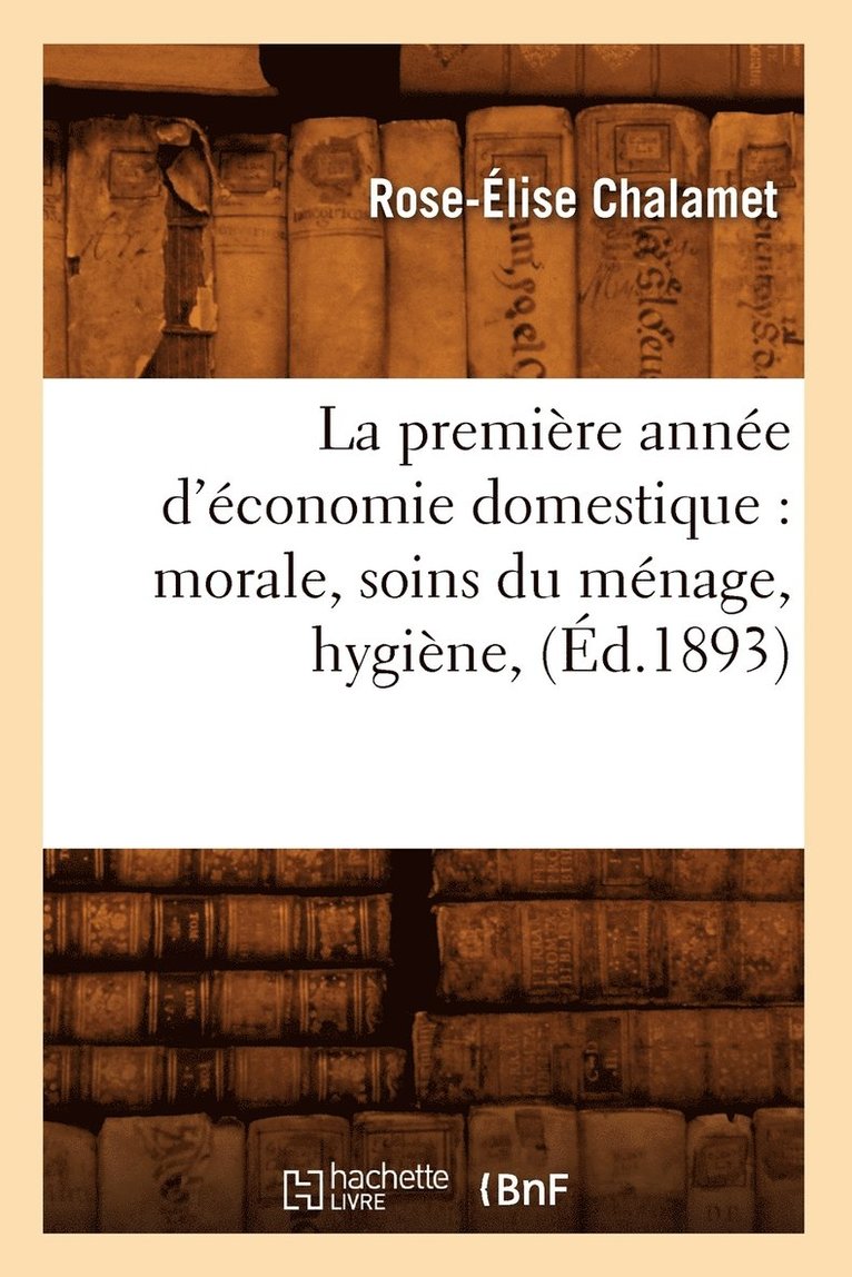 La Première Année d'Économie Domestique: Morale, Soins Du Ménage, Hygiène, (Éd.1893)