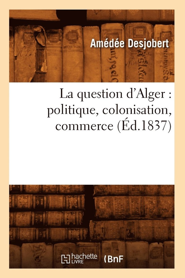 La Question d'Alger: Politique, Colonisation, Commerce (Éd.1837)