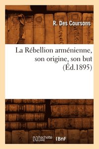 bokomslag La Rebellion Armenienne, Son Origine, Son But, (Ed.1895)