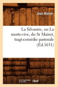 bokomslag La Silvanire, Ou La Morte-Vive, Du Sr Mairet, Tragi-Comdie Pastorale (d.1631)