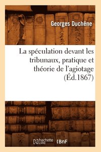 bokomslag La Speculation Devant Les Tribunaux, Pratique Et Theorie de l'Agiotage (Ed.1867)