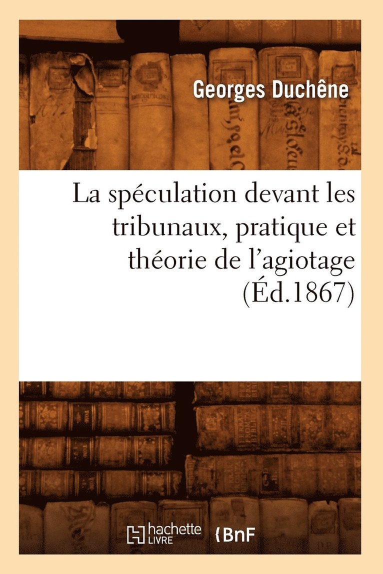 La Speculation Devant Les Tribunaux, Pratique Et Theorie de l'Agiotage (Ed.1867) 1