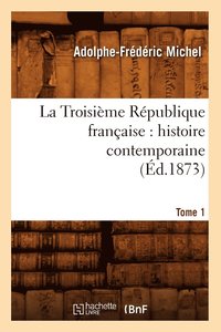 bokomslag Troisième République Française: Histoire Contemporaine. Tome 1 (Éd.1873)