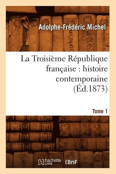 bokomslag Troisième République Française: Histoire Contemporaine. Tome 1 (Éd.1873)