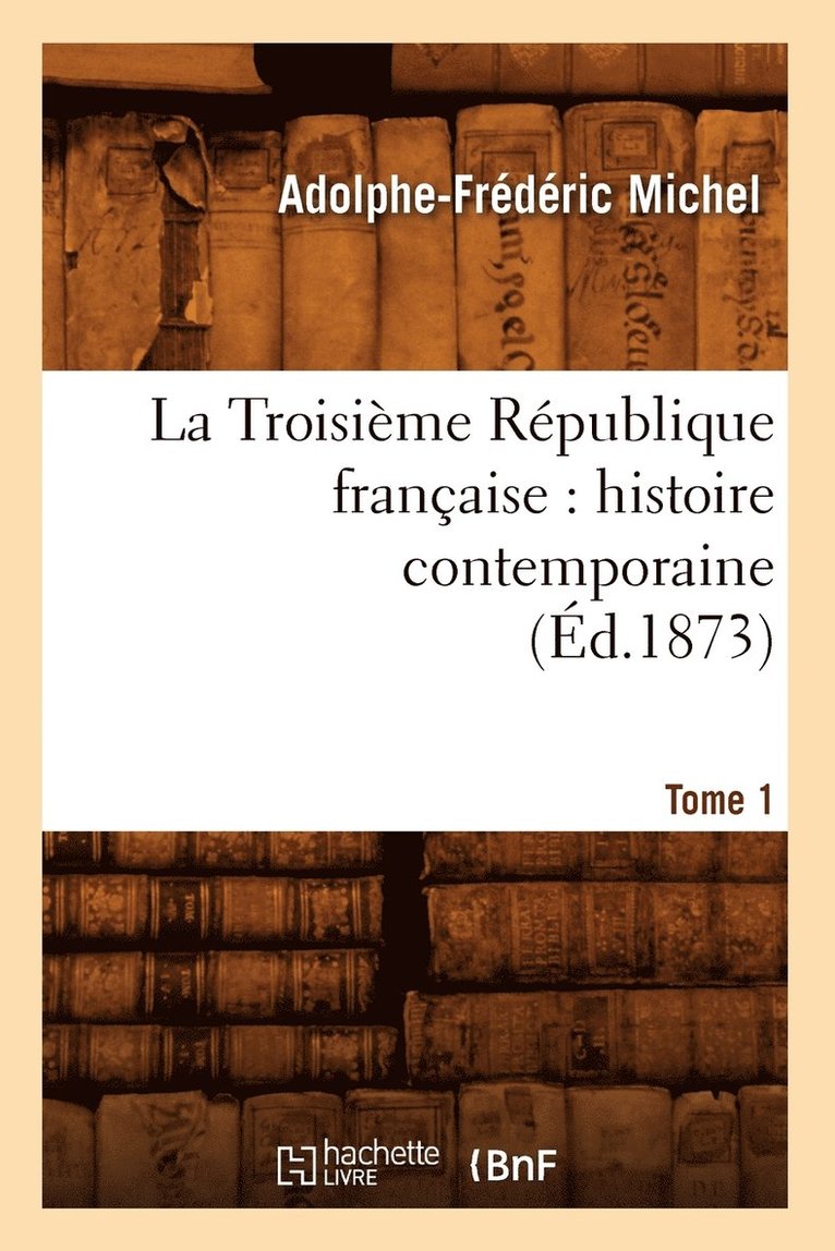 Troisième République Française: Histoire Contemporaine. Tome 1 (Éd.1873) 1