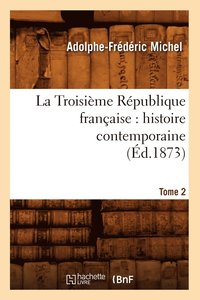 bokomslag La Troisieme Republique Francaise: Histoire Contemporaine. Tome 2 (Ed.1873)