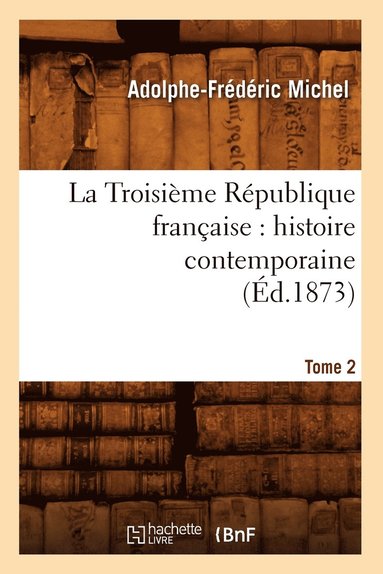 bokomslag Troisième République Française: Histoire Contemporaine. Tome 2 (Éd.1873)