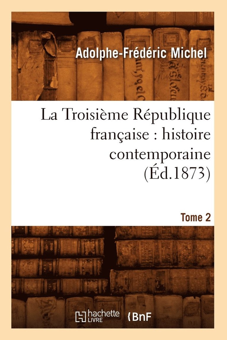 Troisième République Française: Histoire Contemporaine. Tome 2 (Éd.1873) 1