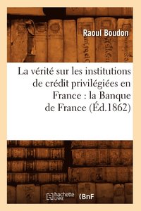 bokomslag La Vrit Sur Les Institutions de Crdit Privilgies En France: La Banque de France (d.1862)