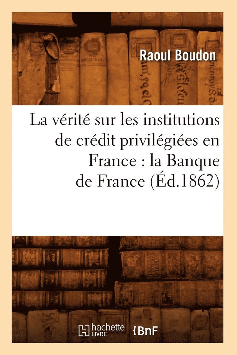 Vérité Sur Les Institutions de Crédit Privilégiées En France: La Banque de France (Éd.1862)