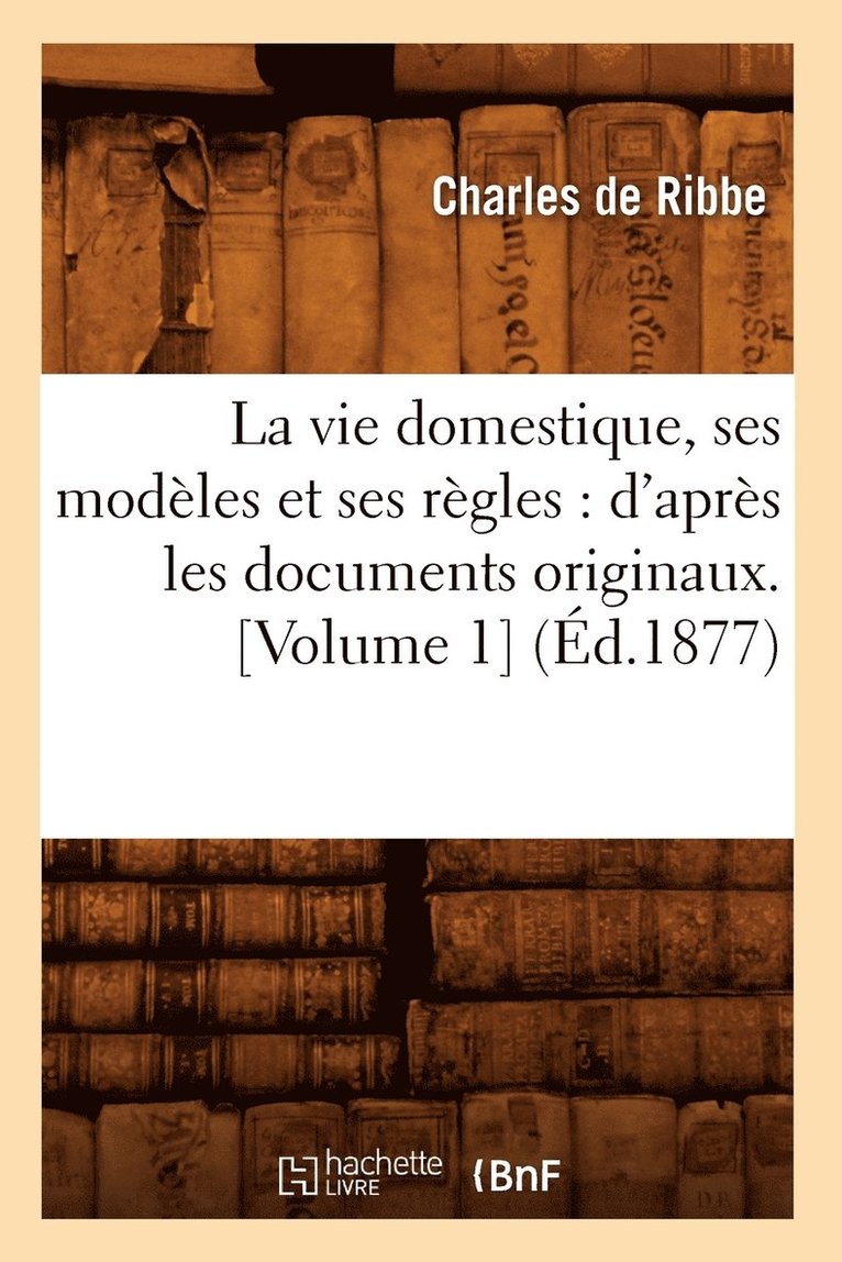 Françoise de Ribbe, DE RIBBE C - Vie Domestique, Ses Modèles Et Ses Règles: d'Après Les Documents Originaux. [Volume 1] (Éd.1877), Häftad
