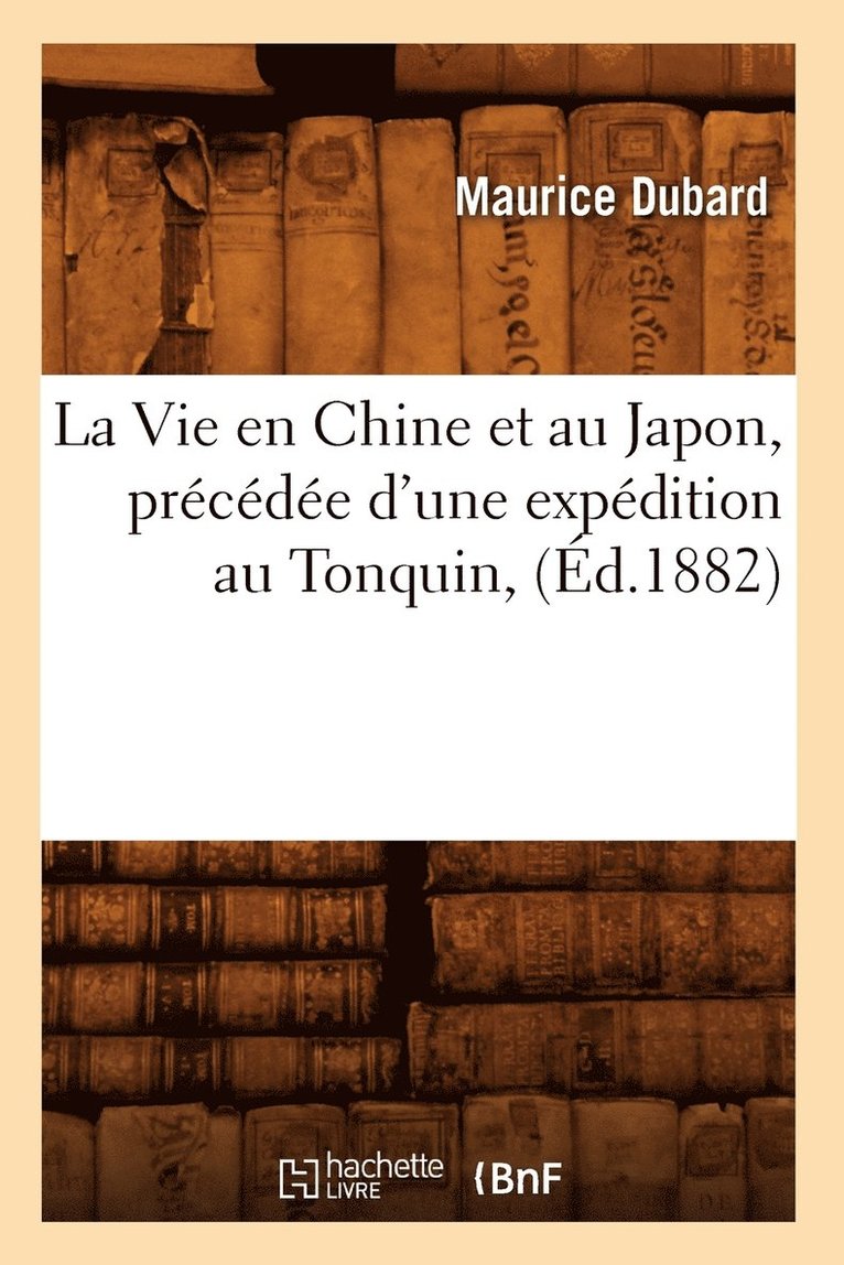 Maurice DuBard, DUBARD M, Maurice Dubard - La Vie En Chine Et Au Japon, Précédée d'Une Expédition Au Tonquin, (Éd.1882), Häftad