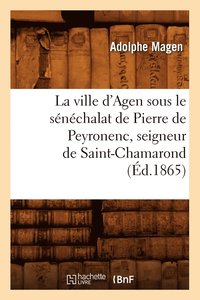 bokomslag Ville d'Agen Sous Le Sénéchalat de Pierre de Peyronenc, Seigneur de Saint-Chamarond (Éd.1865)