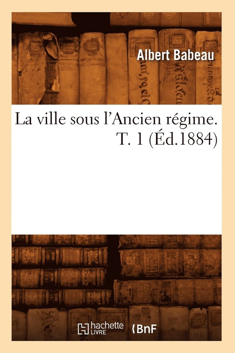 La Ville Sous l'Ancien Rgime. T. 1 (d.1884) 1