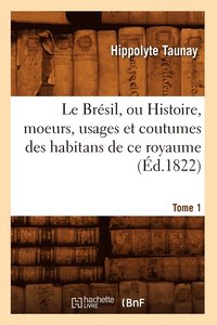 bokomslag Le Bresil, Ou Histoire, Moeurs, Usages Et Coutumes Des Habitans de Ce Royaume. Tome 1 (Ed.1822)