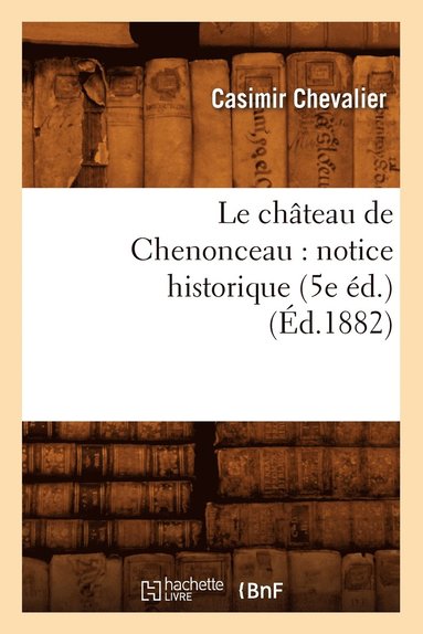bokomslag Le Chteau de Chenonceau: Notice Historique (5e d.) (d.1882)