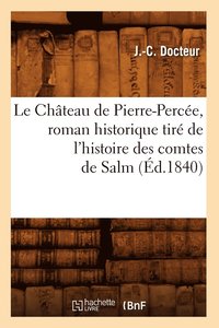 bokomslag Le Chateau de Pierre-Percee, Roman Historique Tire de l'Histoire Des Comtes de Salm (Ed.1840)