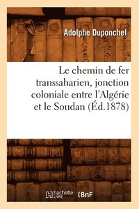 bokomslag Le Chemin de Fer Transsaharien, Jonction Coloniale Entre l'Algrie Et Le Soudan (d.1878)