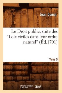 bokomslag Le Droit Public, Suite Des Loix Civiles Dans Leur Ordre Naturel. Tome 5 (Ed.1701)