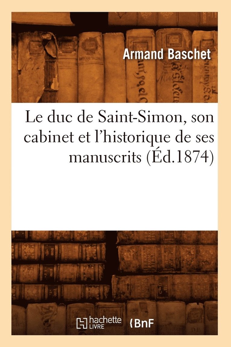 Le Duc de Saint-Simon, Son Cabinet Et l'Historique de Ses Manuscrits (d.1874) 1