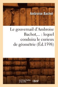 bokomslag Le Gouvernail d'Ambroise Bachot: Lequel Conduira Le Curieux de Gomtrie (d.1598)