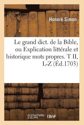 Le Grand Dict. de la Bible, Ou Explication Littrale Et Historique Mots Propres. T II, L-Z (d.1703) 1