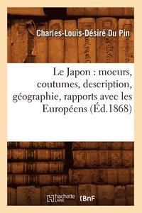 bokomslag Le Japon: Moeurs, Coutumes, Description, Geographie, Rapports Avec Les Europeens (Ed.1868)