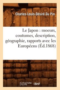 bokomslag Le Japon: Moeurs, Coutumes, Description, Géographie, Rapports Avec Les Européens (Éd.1868)