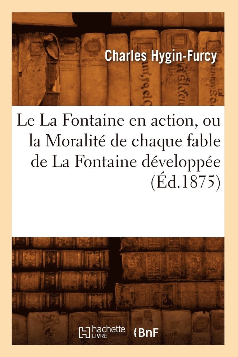 Le La Fontaine En Action, Ou La Moralite de Chaque Fable de la Fontaine Developpee (Ed.1875) 1