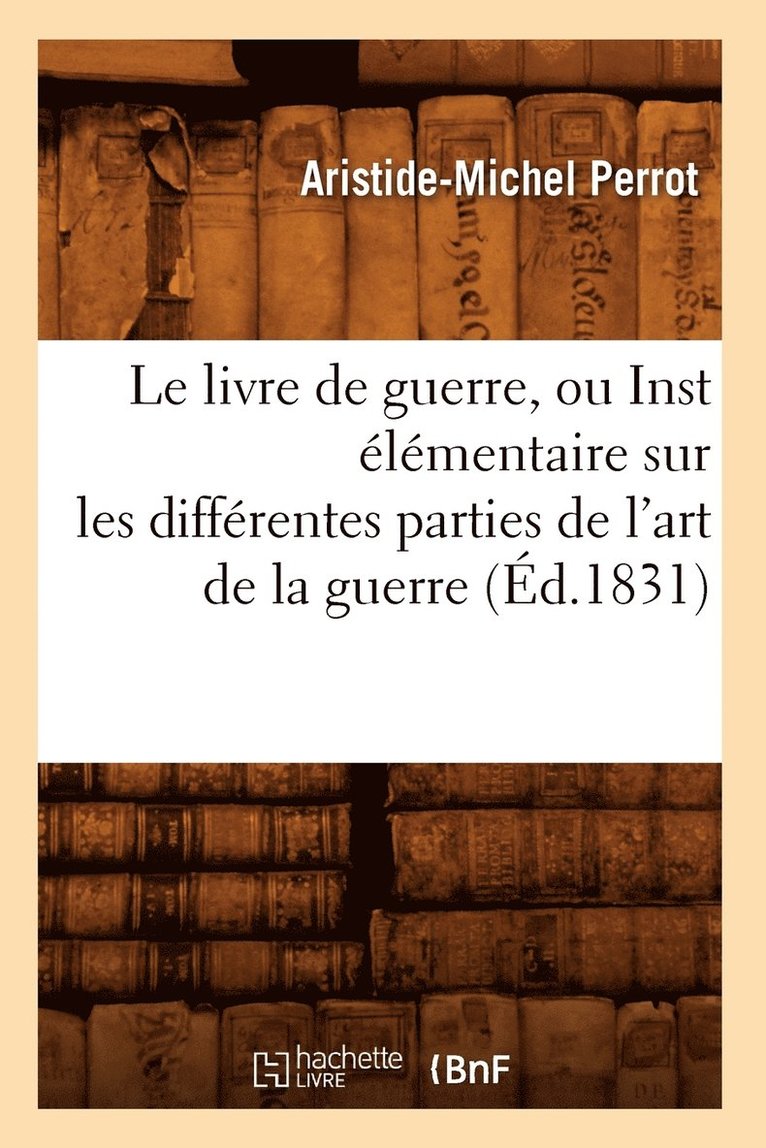 Aristide-Michel Perrot, PERROT A M - Livre de Guerre, Ou Inst Élémentaire Sur Les Différentes Parties de l'Art de la Guerre (Éd.1831), Häftad