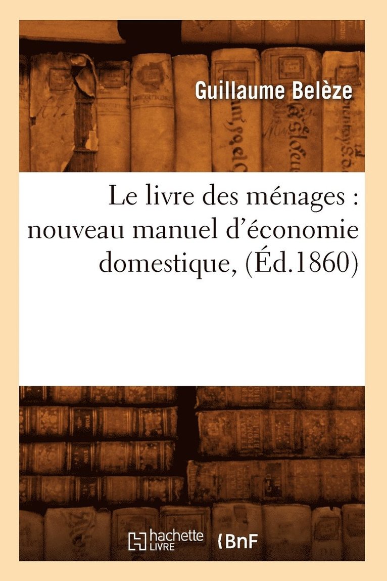 Le Livre Des Mnages: Nouveau Manuel d'conomie Domestique, (d.1860) 1